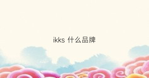 ikks什么品牌(ikka是什么牌子)